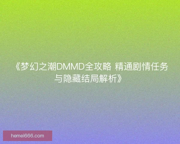 《梦幻之潮DMMD全攻略 精通剧情任务与隐藏结局解析》