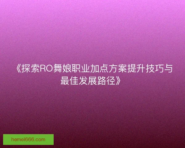 《探索RO舞娘职业加点方案提升技巧与最佳发展路径》