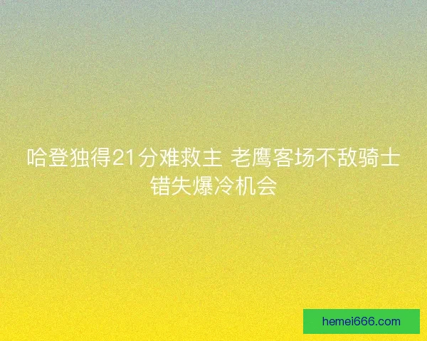 哈登独得21分难救主 老鹰客场不敌骑士错失爆冷机会