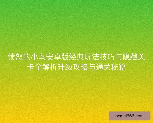 愤怒的小鸟安卓版经典玩法技巧与隐藏关卡全解析升级攻略与通关秘籍