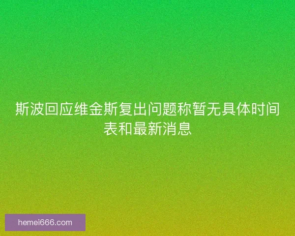 斯波回应维金斯复出问题称暂无具体时间表和最新消息 斯波回应维金斯复出问题称暂无具体时间表和最新消息
