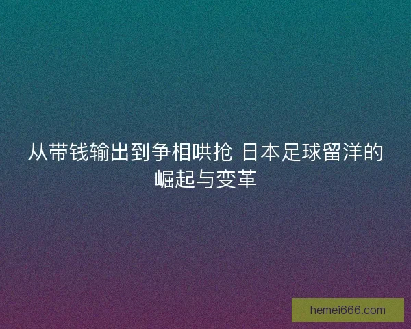 从带钱输出到争相哄抢 日本足球留洋的崛起与变革