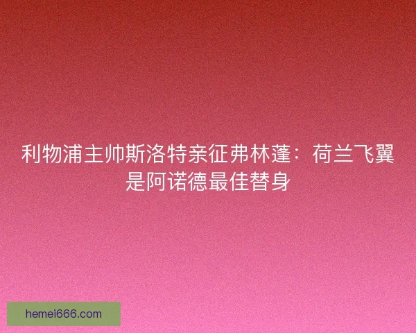 利物浦主帅斯洛特亲征弗林蓬：荷兰飞翼是阿诺德最佳替身