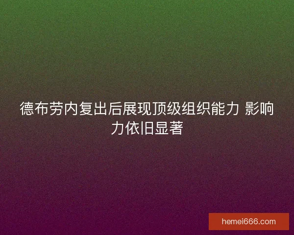 德布劳内复出后展现顶级组织能力 影响力依旧显著 德布劳内复出后展现顶级组织能力 影响力依旧显著