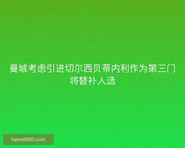 曼城考虑引进切尔西贝蒂内利作为第三门将替补人选 曼城考虑引进切尔西贝蒂内利作为第三门将替补人选